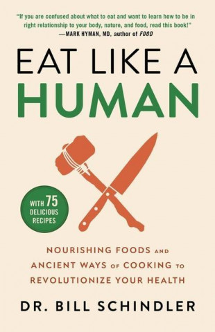 Eat Like a Human: Nourishing Foods and Ancient Ways of Cooking to Revolutionize Your Health