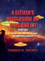 CITIZEN'S DISCLOSURE on UFOs and ETI - VOLUME THREE - MILITARY INTELLIGENCE INDUSTRIAL COMPLEX, USAPs and COVERT BLACK PROJECTS