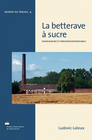 La betterave à sucre, essor agricole et industrialisation rurale - réalités françaises et perspectives internationales, de Marggraf à Berlin 1747, à l
