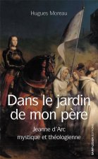 Dans le jardin de mon père - Jeanne d'Arc mystique et théologienne