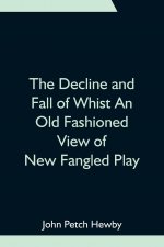 Decline and Fall of Whist An Old Fashioned View of New Fangled Play