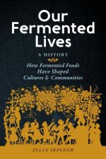 Our Fermented Lives: How Fermented Foods Have Shaped Cultures & Communities