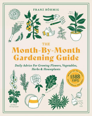 Month-by-Month Gardening Guide: Daily Advice for Growing Flowers, Vegetables, Herbs and Houseplants