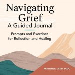 Navigating Grief: A Guided Journal: Prompts and Exercises for Reflection and Healing