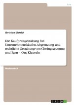 Die Kaufpreisgestaltung bei Unternehmenskäufen. Abgrenzung und rechtliche Gestaltung von Closing Accounts und Earn ? Out Klauseln