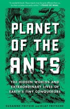 Planet of the Ants: The Hidden Worlds and Extraordinary Lives of Earth's Tiny Conquerors