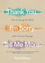 Thank You. I'm Sorry. Tell Me More.: How to Change the World with 3 Sacred Sayings