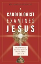 A Cardiologist Examines Jesus: The Stunning Science Behind Eucharistic Miracles