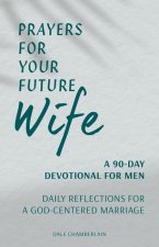 Prayers for Your Future Wife: A 90-Day Devotional for Men: Daily Reflections for a God-Centered Marriage