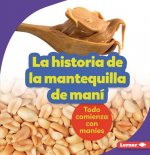 La Historia de la Mantequilla de Maní (the Story of Peanut Butter): Todo Comienza Con Maníes (It Starts with Peanuts)