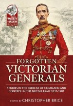 Forgotten Victorian Generals: Studies in the Exercise of Command and Control in the British Army 1837-1901