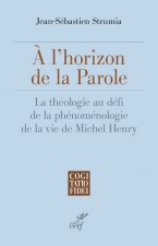 A l'horizon de la Parole - La théologie au défi de la phénoménologie de la vie de Michel Henry