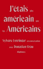 J'Étais Plus Américain Que Les Américains: Sylv?re Lotringer En Conversation Avec Donatien Grau