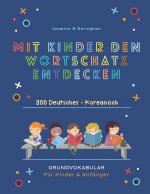 Mit Kindern Den Wortschatz Entdecken. 300 Deutsches - Koreanisch Grundvokabular fur Kinder & Anfanger