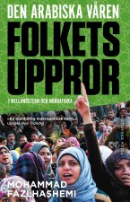 Den arabiska v?ren : folkets uppror i mellanöstern och nordafrika