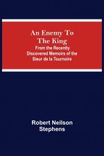 Enemy To The King; From The Recently Discovered Memoirs Of The Sieur De La Tournoire