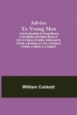 Advice To Young Men; And (Incidentally) To Young Women In The Middle And Higher Ranks Of Life. In A Series Of Letters, Addressed To A Youth, A Bachelo