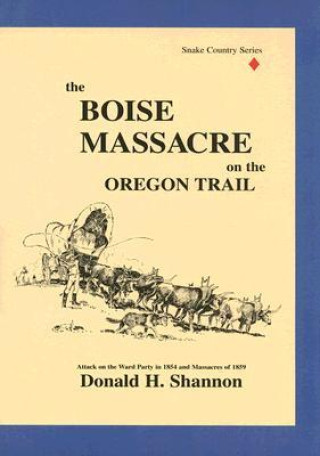 The Boise Massacre on the Oregon Trail: Attack on the Ward Party in 1854 and Massacres of 1859