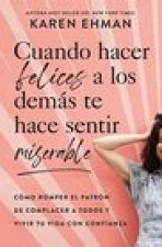 Cuando Hacer Felices a Los Demás Te Hace Sentir Miserable: Cómo Romper El Patrón de Agradar a Otros Y Vivir Con Confianza