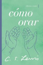 Cómo Orar: Reflexiones Y Ensayos