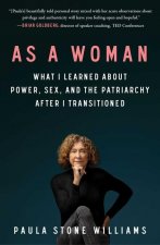 As a Woman: What I Learned about Power, Sex, and the Patriarchy After I Transitioned