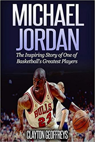 Michael Jordan: The Inspiring Story of One of Basketball's Greatest Players (Basketball Biography Books) (Clayton Geoffreys)(Miękka)