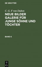C. G. F Von Duben: Neue Bilder Galerie Fur Junge Soehne Und Toechter. Band 6