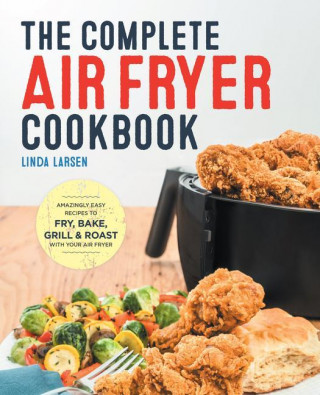 The Complete Air Fryer Cookbook: Amazingly Easy Recipes to Fry, Bake, Grill, and Roast with Your Air Fryer (Kemény kötésű)