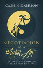 Negotiation as a Martial Art: Techniques to Master the Art of Human Exchange