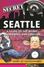 Secret Seattle: A Guide to the Weird, Wonderful, and Obscure