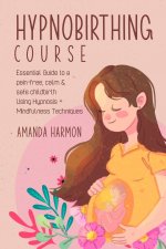 Hypnobirthing course - Essential Guide to a pain free, calm & safe childbirth Using Hypnosis + Mindfulness Techniques, Filled with the best Meditation