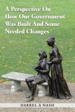 Perspective on how our Government was Built and Some Needed Changes