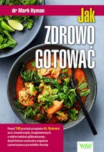 Jak zdrowo gotować. Ponad 100 prostych przepisów dr. Hymana m.in. bezmlecznych, bezglutenowych, o niskim indeksie glikemicznym, dzięki którym wzmocnis