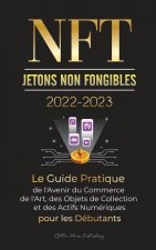 NFT (Jetons Non Fongibles) 2022-2023 - Le Guide Pratique de l'Avenir du Commerce de l'Art, des Objets de Collection et des Actifs Numeriques pour les
