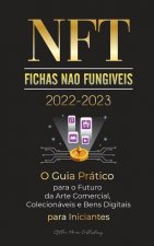 NFT (Fichas Nao Fungiveis) 2022-2023 - O Guia Pratico para o Futuro da Arte Comercial, Colecionaveis e Bens Digitais para Iniciantes (OpenSea, Rarible
