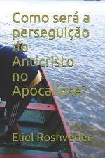 Como sera a perseguicao do Anticristo no Apocalipse?