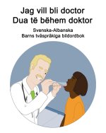 Svenska-Albanska Jag vill bli doctor / Dua te behem doktor Barns tvasprakiga bildordbok