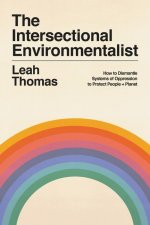 The Intersectional Environmentalist : How to Dismantle Systems of Oppression to Protect People + Planet