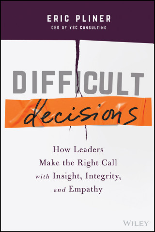 Difficult Decisions - How Leaders Make the Right Call with Insight, Integrity, and Empathy