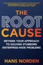 Root Cause: Rethink Your Approach to Solving Stubborn Enterprise-Wide Problems