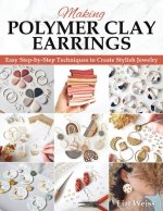 Making Polymer Clay Earrings: Easy Step-By-Step Techniques to Create Stylish Jewelry