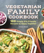 Vegetarian Family Cookbook: 100 Simple Kid-Friendly Recipes to Enjoy Together