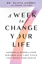 A Week to Change Your Life: Harness the Power of Your Birthday and the 7-Day Cycle That Rules Your Health