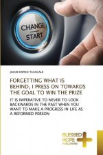 Forgetting What Is Behind, I Press on Towards the Goal to Win the Prize