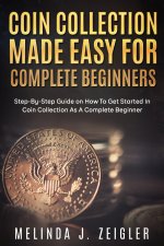 Coin Collection Made Easy For Complete Beginners
