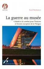 LA GUERRE AU MUSEE. GDANSK ET LE COMBAT POUR L HISTOIRE ET L AVENIR EUROP DE LA