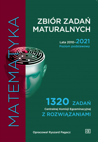Matematyka Zbiór zadań maturalnych Lata 2010–2021 Poziom podstawowy 1320 zadań Centralnej Komisji Egzaminacyjnej z rozwiązaniami