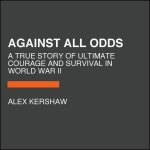Against All Odds: A True Story of Ultimate Courage and Survival in World War II
