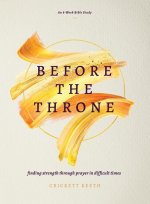 Before the Throne (an 8-Week Bible Study): Finding Strength Through Prayer in Difficult Times