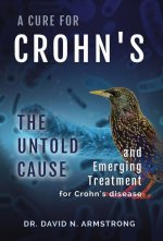A Cure for Crohn's: The untold cause and emerging treatment for Crohn's disease: The untold cause and emerging treatment for Crohn's disea